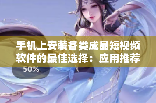 手机上安装各类成品短视频软件的最佳选择：应用推荐指南