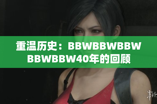 重温历史：BBWBBWBBWBBWBBW40年的回顾