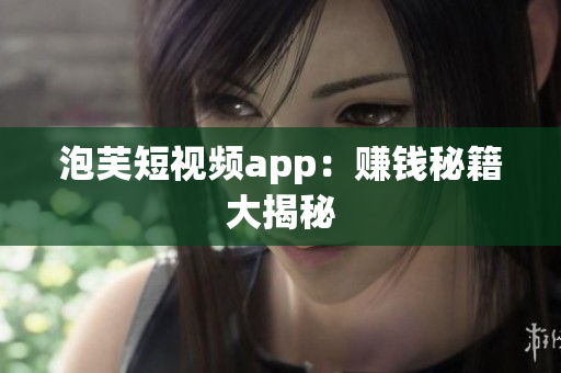 泡芙短视频app：赚钱秘籍大揭秘