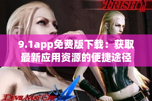 9.1app免费版下载：获取最新应用资源的便捷途径