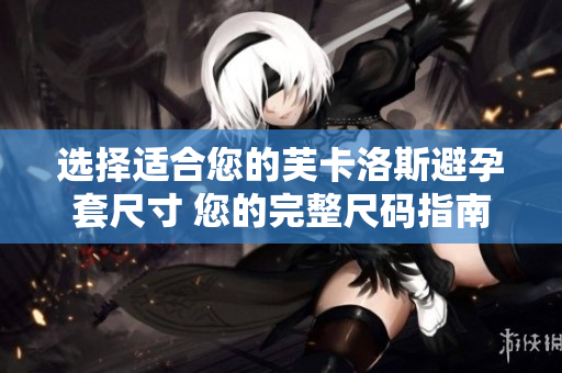 选择适合您的芙卡洛斯避孕套尺寸 您的完整尺码指南