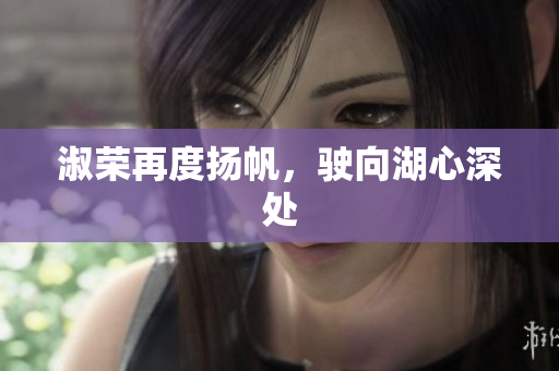 淑荣再度扬帆，驶向湖心深处