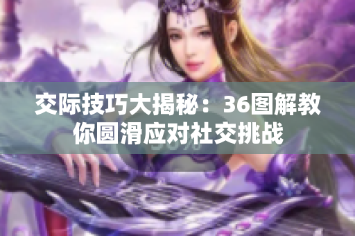 交际技巧大揭秘：36图解教你圆滑应对社交挑战
