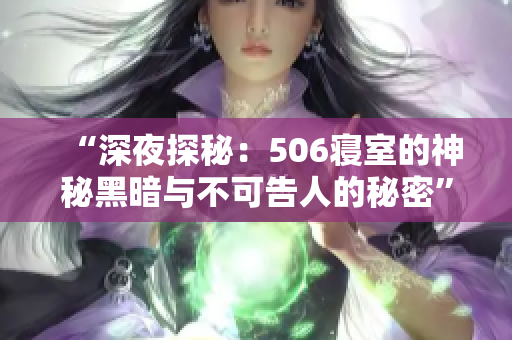 “深夜探秘：506寝室的神秘黑暗与不可告人的秘密”