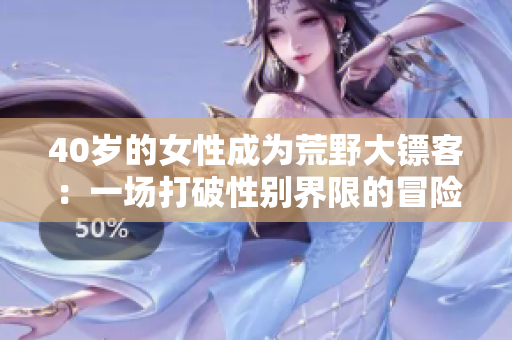 40岁的女性成为荒野大镖客：一场打破性别界限的冒险