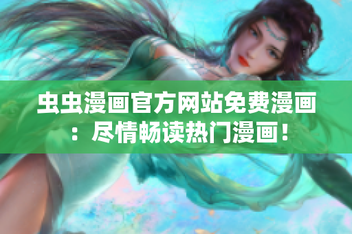 虫虫漫画官方网站免费漫画：尽情畅读热门漫画！