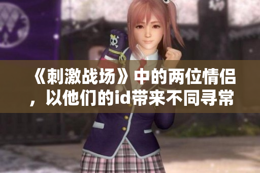 《刺激战场》中的两位情侣，以他们的id带来不同寻常的游戏体验