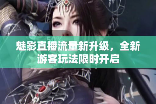 魅影直播流量新升级，全新游客玩法限时开启
