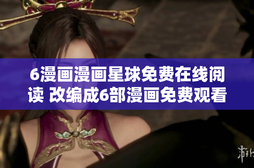 6漫画漫画星球免费在线阅读 改编成6部漫画免费观看
