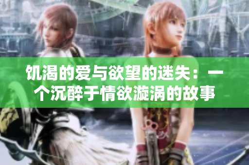 饥渴的爱与欲望的迷失：一个沉醉于情欲漩涡的故事