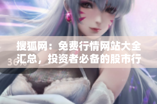 搜狐网：免费行情网站大全汇总，投资者必备的股市行情工具