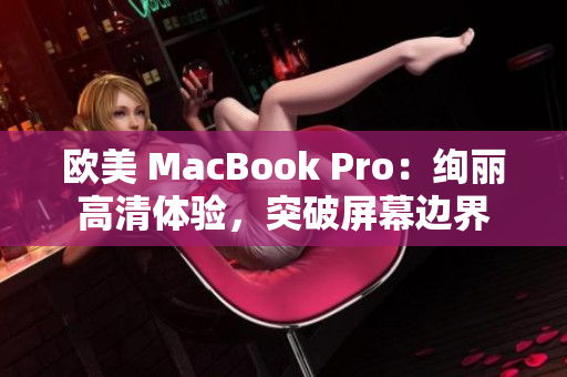 欧美 MacBook Pro：绚丽高清体验，突破屏幕边界