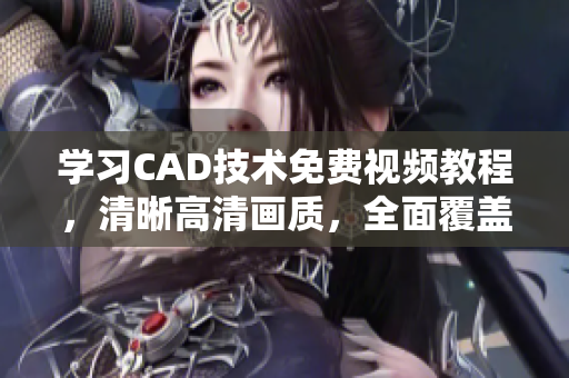 学习CAD技术免费视频教程，清晰高清画质，全面覆盖3.1版本高级教程