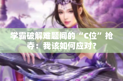 学霸破解难题间的“C位”抢夺：我该如何应对？