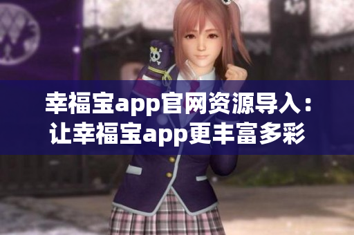 幸福宝app官网资源导入：让幸福宝app更丰富多彩