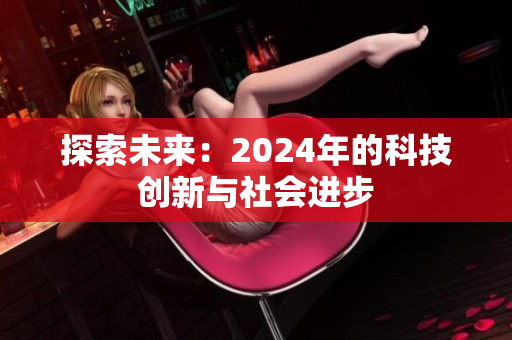 探索未来：2024年的科技创新与社会进步