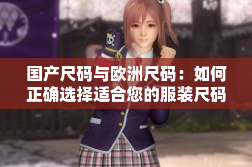国产尺码与欧洲尺码：如何正确选择适合您的服装尺码