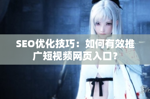 SEO优化技巧：如何有效推广短视频网页入口？