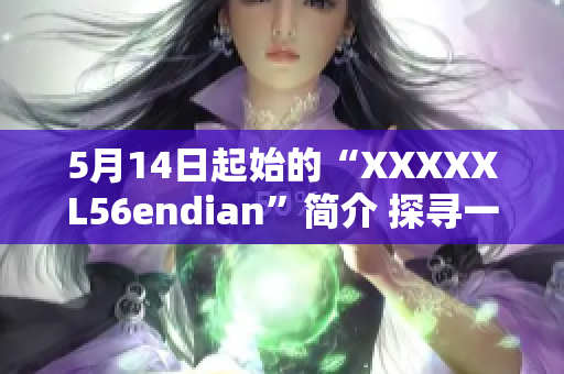 5月14日起始的“XXXXXL56endian”简介 探寻一款引人注目的新产品
