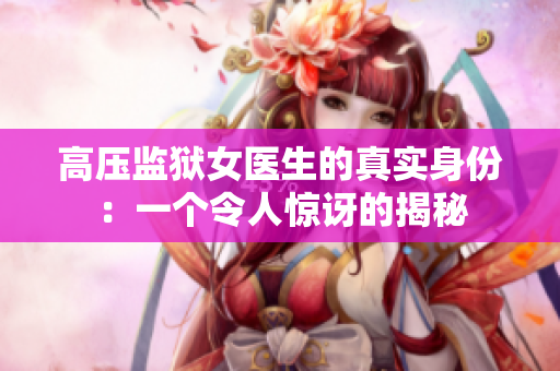 高压监狱女医生的真实身份：一个令人惊讶的揭秘