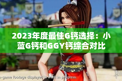 2023年度最佳G钙选择：小蓝G钙和GGY钙综合对比
