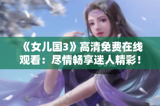 《女儿国3》高清免费在线观看：尽情畅享迷人精彩！