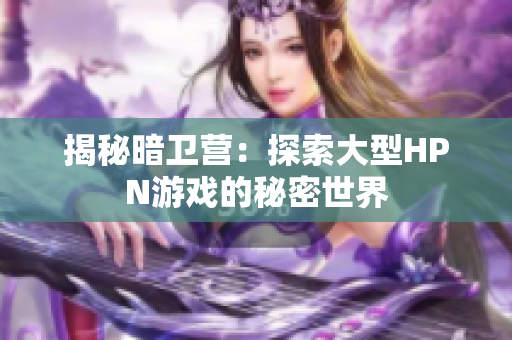揭秘暗卫营：探索大型HPN游戏的秘密世界