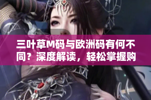 三叶草M码与欧洲码有何不同?深度解读,轻松掌握购物必备技能 三叶草M码与欧洲码有何不同?深度解读,轻松掌握购物必备技能