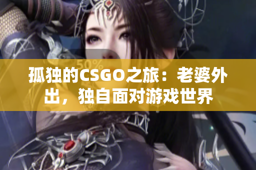 孤独的CSGO之旅：老婆外出，独自面对游戏世界