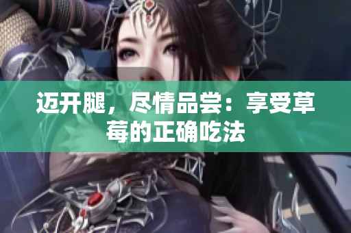 迈开腿，尽情品尝：享受草莓的正确吃法