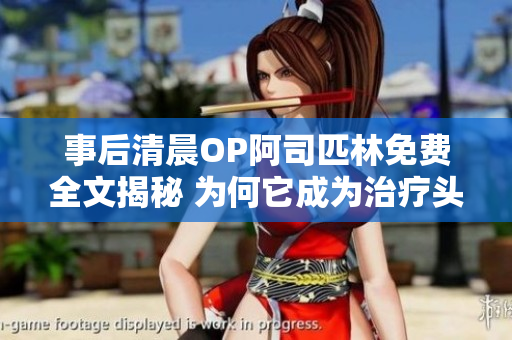 事后清晨OP阿司匹林免费全文揭秘 为何它成为治疗头痛的神器？