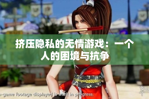挤压隐私的无情游戏：一个人的困境与抗争