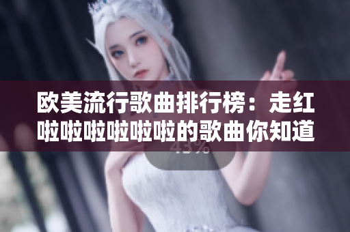 欧美流行歌曲排行榜：走红啦啦啦啦啦啦的歌曲你知道哪些？