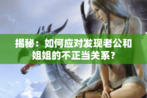 揭秘：如何应对发现老公和姐姐的不正当关系？