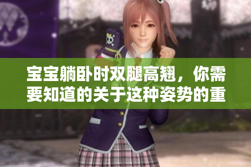 宝宝躺卧时双腿高翘，你需要知道的关于这种姿势的重要信息