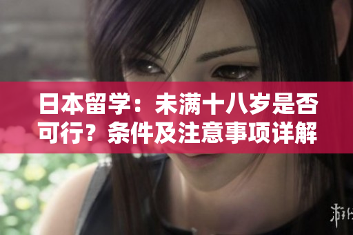 日本留学：未满十八岁是否可行？条件及注意事项详解