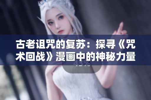 古老诅咒的复苏：探寻《咒术回战》漫画中的神秘力量与黑暗秘密
