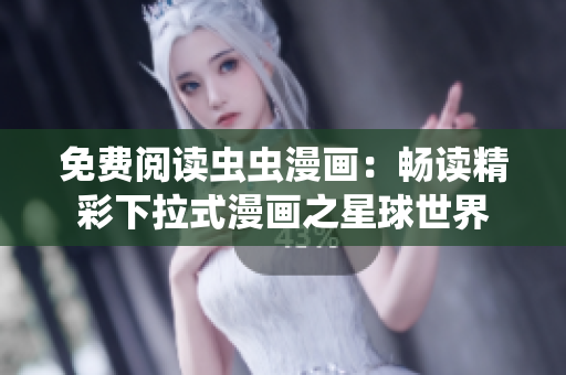 免费阅读虫虫漫画：畅读精彩下拉式漫画之星球世界