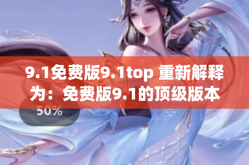 9.1免费版9.1top 重新解释为：免费版9.1的顶级版本
