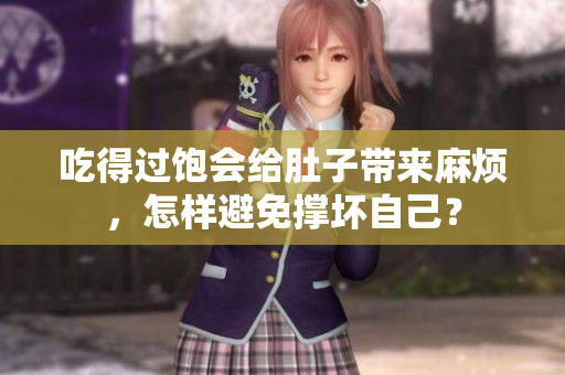 吃得过饱会给肚子带来麻烦，怎样避免撑坏自己？