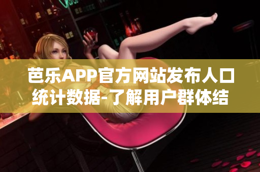 芭乐APP官方网站发布人口统计数据-了解用户群体结构