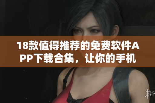 18款值得推荐的免费软件APP下载合集，让你的手机更加丰富多彩