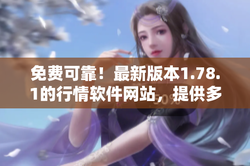 免费可靠！最新版本1.78.1的行情软件网站，提供多功能实用工具