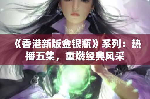 《香港新版金银瓶》系列：热播五集，重燃经典风采