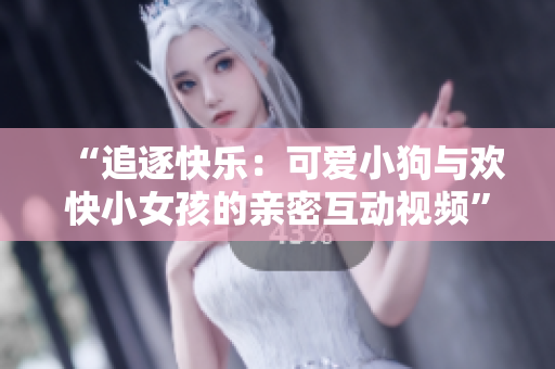 “追逐快乐：可爱小狗与欢快小女孩的亲密互动视频”