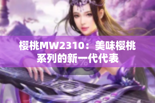 樱桃MW2310：美味樱桃系列的新一代代表