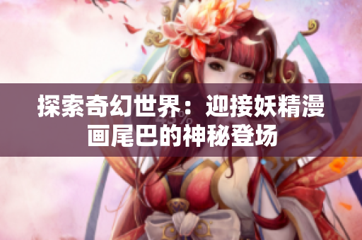 探索奇幻世界：迎接妖精漫画尾巴的神秘登场