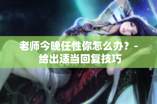 老师今晚任性你怎么办？- 给出适当回复技巧