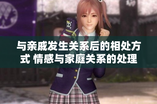 与亲戚发生关系后的相处方式 情感与家庭关系的处理