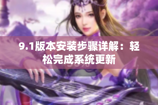 9.1版本安装步骤详解：轻松完成系统更新